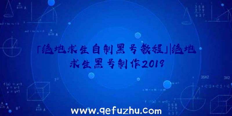 「绝地求生自制黑号教程」|绝地求生黑号制作2019